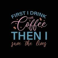 First I drink the coffee then I save the lives  Nurse quote vector
