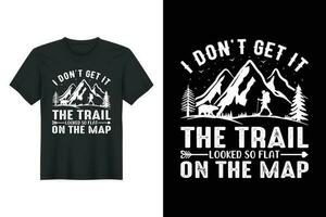 I Don't Get It The Trail Looked So Flat On The Map, Hiking T-shirt Design vector