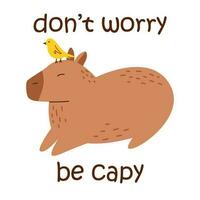 Vector funny capybara with text dont worry be capy. Amusing capybara character with yellow bird on the head. South American adorable animal. Cute capybara in flat design.