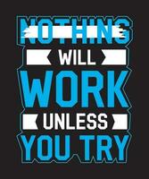 Nothing Will Work Unless You Try Typography T shirt Design vector