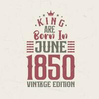 King are born in June 1850 Vintage edition. King are born in June 1850 Retro Vintage Birthday Vintage edition vector