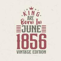 King are born in June 1856 Vintage edition. King are born in June 1856 Retro Vintage Birthday Vintage edition vector