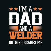 I am a dad and a welder nothing scares me - Welder t shirt design, Vector graphic, typographic poster or t-shirt.