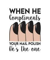 WHEN HE COMPLIMENTS YOUR NAIL POLISH HE'S THE ONE. T-SHIRT DESIGN. PRINT TEMPLATE.TYPOGRAPHY VECTOR ILLUSTRATION.