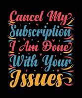 CANCEL MY SUBSCRIPTION I AM DONE WITH YOUR ISSUES. T-SHIRT DESIGN. PRINT TEMPLATE.TYPOGRAPHY VECTOR ILLUSTRATION.