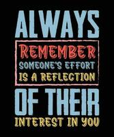 ALWAYS REMEMBER SOMEONE'S EFFORT IS A REFLECTION OF THEIR INTEREST IN YOU. T-SHIRT DESIGN. PRINT TEMPLATE.TYPOGRAPHY VECTOR ILLUSTRATION.