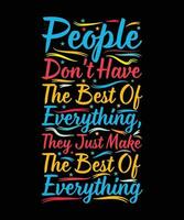 PEOPLE DON'T HAVE THE BEST OF EVERYTHING, THEY JUST MAKE THE BEST OF EVERYTHING.T-SHIRT DESIGN. PRINT TEMPLATE.TYPOGRAPHY VECTOR ILLUSTRATION.