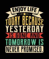 ENJOY LIFE TODAY BECAUSE YESTERDAY IS   GONE AND TOMORROW IS NEVER PROMISED. T-SHIRT   DESIGN. PRINT TEMPLATE.TYPOGRAPHY VECTOR   ILLUSTRATION.