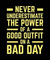 NEVER UNDERESTIMATE THE POWER OF A GOOD OUTFIT ON A BAD DAY. T-SHIRT DESIGN. PRINT TEMPLATE.TYPOGRAPHY VECTOR ILLUSTRATION.