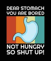 DEAR STOMACH YOU ARE BORED NOT HUNGRY SO SHUT UP. T-SHIRT DESIGN. PRINT TEMPLATE.TYPOGRAPHY VECTOR ILLUSTRATION.