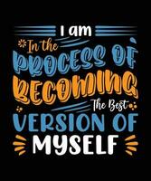 I AM IN THE PROCESS OF BECOMING THE BEST VERSION OF MYSELF. T-SHIRT DESIGN. PRINT TEMPLATE.TYPOGRAPHY VECTOR ILLUSTRATION.