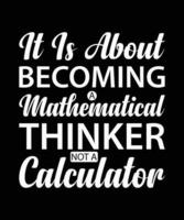 IT IS ABOUT BECOMING A MATHEMATICAL THINKER NOT A CALCULATOR. T-SHIRT DESIGN. PRINT TEMPLATE.TYPOGRAPHY VECTOR ILLUSTRATION.