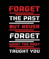 FORGET THE PAST BUT NEVER FORGET WHAT THE PAST TAUGHT YOU. T-SHIRT DESIGN. PRINT TEMPLATE.TYPOGRAPHY VECTOR ILLUSTRATION.