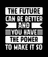 THE FUTURE CAN BE BETTER AND YOU HAVE THE POWER TO MAKE IT SO. T-SHIRT DESIGN. PRINT TEMPLATE.TYPOGRAPHY VECTOR ILLUSTRATION.