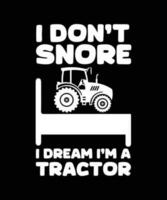 I DON'T SNORE I DREAM I'M A TRACTOR. T-SHIRT DESIGN. PRINT TEMPLATE.TYPOGRAPHY VECTOR ILLUSTRATION.