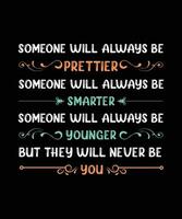 SOMEONE WILL ALWAYS BE PRETTIER SOMEONE WILL ALWAYS BE SMARTER SOMEONE WILL ALWAYS BE YOUNGER BUT THEY WILL NEVER BE YOU. T-SHIRT DESIGN. PRINT TEMPLATE.TYPOGRAPHY VECTOR ILLUSTRATION.