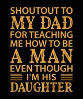 SHOUTOUT TO MY DAD FOR TEACHING ME HOW TO BE A MAN EVEN THOUGH I'M HIS DAUGHTER. T-SHIRT DESIGN. PRINT TEMPLATE.TYPOGRAPHY VECTOR ILLUSTRATION.