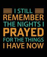 I STILL REMEMBER THE NIGHTS I PRAYED FOR THE THINGS I HAVE NOW. T-SHIRT DESIGN. PRINT TEMPLATE.TYPOGRAPHY VECTOR ILLUSTRATION.