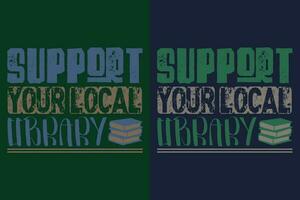 Support Your Local Library, Book Lover Shirt, Literary Shirt, Bookish Shirt, Reading Book, Librarian Shirt, Book Reader Shirt, Inspirational shirt, Gift For Librarian, Gift For Book Lover vector