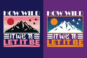 How Wild It Was To Let It Be, Adventure Shirt, Travel Shirt, Travel Outdoor, Nature Lover Tee, Camping Shirts, Cool Mountain Lover Shirt, Hiking, Mountain, Travel Gift, T-Shirt Design, Outdoor Apparel vector