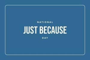 National Just Because Day Holiday concept. Template for background, banner, card, poster, t-shirt with text inscription vector