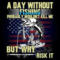 A DAY WITHOUT FISHING PROBABLY WOULDN'T KILL ME BUT WHY RISK IT vector