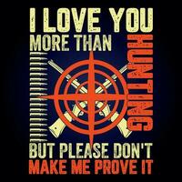 I LOVE YOU MORE THAN HUNTING BUT PLEASE DON'T MAKE ME PROVE IT vector
