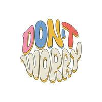 Don't Worry retro hippie design illustration. Positive message phrase isolated on white background. Trendy groovy print design for posters, cards, tshirts. vector