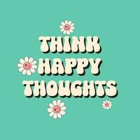 Think Happy Thoughts - hand drawn lettering quote. Groovy hippie style 70s 90s.Retro print with flower for banners and cards. Flat hand drawn linear kidcore vector