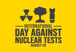 international day against nuclear tests background template. Holiday concept. background, banner, placard, card, and poster design template with text inscription and standard color. vector