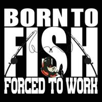 Born to fish forced to work vector