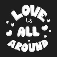 Love is all around lettering design. Modern hand drawn retro lettering with scratched texture. For poster, interior decoration, postcard, print on t-shirt, cup, sticker, advertising. Quote about love. vector