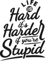 Life Is Hard, It's Harder If You're Stupid, Funny Typography Quote Design. png