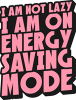 I Am Not Lazy, I Am On Energy Saving Mode, Funny Typography Quote Design. png