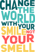 Change the World With Your Smile, Not Your Smell, Funny Typography Quote Design. png