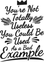 You're Not Totally Useless, You Could Be Used as a Bad Example, Funny Typography Quote Design. png