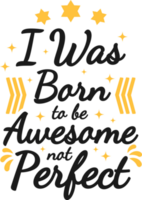 I Was Born To Be Awesome, Not Perfect, Motivational Typography Quote Design. png