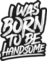 I Was Born to be Handsome, Motivational Typography Quote Design. png