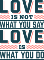 Love Is Not What You Say Love Is What You Do, Motivational Typography Quote Design. png