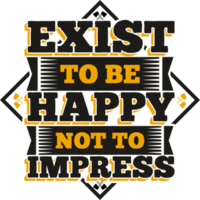 Exist to be Happy Not to Impress, Motivational Typography Quote Design. png