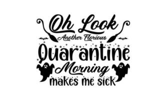 Oh Look Another Glorious Quarantine Morning Makes Me Sick T Shirt vector