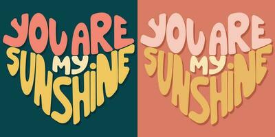 Handwritten inscription you are my sunshine in the shape of heart. Colorful cartoon vector design. Illustration for any purpose. Positive motivational or inspirational quote. Groovy vintage lettering.