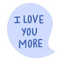 I love you more. Hand drawn vector lettering in the speak bubble isolated. Romantic phrase. Celebration greeting for Valentine's day. Romance and love concept. Trendy cute quote for popular holidays.