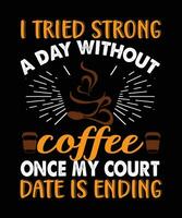 I tried strong a day without coffee once my court date is ending, coffee t shirt design vector