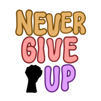 Never give up Text with fist, calligraphy clipart, Typography, graphics on transparent background, motivational words, positive mindset, inspirational quotes, motivational artwork png