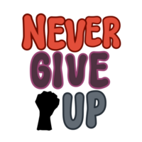 Never give up Text with fist, calligraphy clipart, Typography, graphics on transparent background, motivational words, positive mindset, inspirational quotes, motivational artwork png