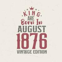 King are born in August 1876 Vintage edition. King are born in August 1876 Retro Vintage Birthday Vintage edition vector