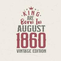 King are born in August 1860 Vintage edition. King are born in August 1860 Retro Vintage Birthday Vintage edition vector