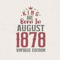 King are born in August 1878 Vintage edition. King are born in August 1878 Retro Vintage Birthday Vintage edition vector