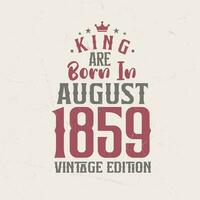 King are born in August 1859 Vintage edition. King are born in August 1859 Retro Vintage Birthday Vintage edition vector